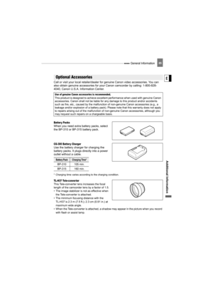 Page 85 General Information85
Additional  Informati on
ECall or visit your local retailer/dealer  for genuine Canon video accessories. You can 
also obtain genuine accessories for your  Canon camcorder by calling: 1-800-828-
4040, Canon U.S.A. Information Center.
Batter y PacksWhen you need extra battery packs, select 
the BP-310 or BP-315 battery pack.
CG-300 Batter y ChargerUse the battery charger for charging the 
battery packs. It plugs directly into a power 
outlet without a cable.
* Charging time varies...