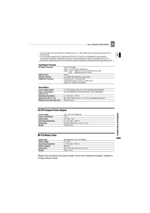 Page 89 General Information89
Additional  Informati on
E
CA-570 Compact Power Adapter
BP-310 Batter y Pack
Weight and dimensions are approximate. Er rors and omissions excepted. Subject to 
change without notice.
* This camcorder has been tested with miniSD cards up to 1 GB. Performance cannot be guaranteed for all  miniSD cards.
** This camcorder supports Exif 2.2 (also called “Exif Print”). Exif Print is a standard for enhancing the  communication between camcorders and printers. By connecting to an Exif...