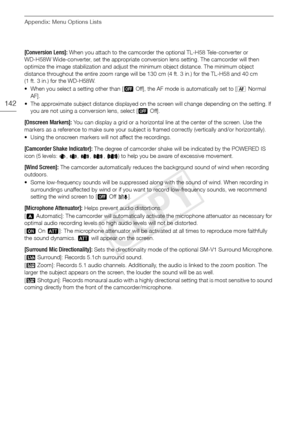 Page 142Appendix: Menu Options Lists
142
[Conversion Lens]: When you attach to the camcorder the optional TL-H58 Tele-converter or 
WD-H58W Wide-converter, set the appropriate conversion lens setting. The camcorder will then 
optimize the image stabilization and adjust the minimum object distance. The minimum object 
distance throughout the entire zoom range will be 130 cm (4 ft. 3 in.) for the TL-H58 and 40 cm 
(1 ft. 3 in.) for the WD-H58W. 
• When you select a setting other than [ B Off], the AF mode is...