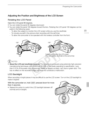 Page 23Preparing the Camcorder
23
Adjusting the Position and Brightness of the LCD Screen
Rotating the LCD Panel
Open the LCD panel 90 degrees.
• You can rotate the panel 90 degrees downward.
• You can rotate the panel 180 degrees toward the lens. Rotating the LCD panel 180 degrees can be useful in the following cases:- To allow the subject to monitor the LCD screen while you use the viewfinder.
- To include yourself in the picture when recording with the self timer.
- To allow the camcorder to be operated with...