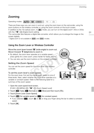 Page 51Zooming
51
Zooming
There are three ways you can zoom in and out: using the zoom lever on the camcorder, using the 
zoom buttons on the wireless controller or using the zoom controls on the touch screen.
In addition to the 10x optical zoom, in   mode, you can turn on the digital zoom* (40x or 200x) 
with the 7   [Digital Zoom] setting.
This camcorder also features a digital tele-converter, which allows you to enlarge the image on the 
screen digitally.
* Digital zoom is not available in   and   modes....