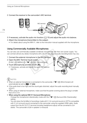 Page 74Using an External Microphone
74
2 Connect the receiver to the camcorder’s MIC terminal.
3 If necessary, activate the audio mix function (070) and adjust the audio mix balance.
4 Attach the microphone (transmitter) to the subject.
• For details about using the WM-V1, refer to the instruction manual supplied with the microphone.
Using Commercially Available Microphones
You can also use commercially available condenser microphones with their own power supply. You 
can connect almost any stereo microphone...