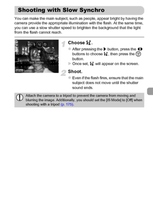 Page 103103
You can make the main subject, such as people, appear bright by having the 
camera provide the appropriate illumination with the flash. At the same time, 
you can use a slow shutter speed to brighten the background that the light 
from the flash cannot reach.
Choose ….
zAfter pressing the r button, press the qr 
buttons to choose …, then press the m 
button.
XOnce set, … will appear on the screen.
Shoot.
zEven if the flash fires, ensure that the main 
subject does not move until the shutter 
sound...