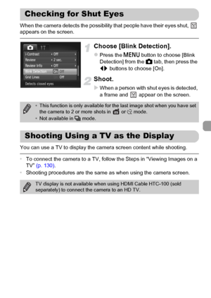 Page 105105
When the camera detects the possibility that people have their eyes shut,   
appears on the screen.
Choose [Blink Detection].
zPress the n button to choose [Blink 
Detection] from the 4 tab, then press the 
qr buttons to choose [On].
Shoot.
XWhen a person with shut eyes is detected, 
a frame and   appear on the screen.
You can use a TV to display the camera screen content while shooting.
•To connect the camera to a TV, follow the Steps in “Viewing Images on a 
TV” (p. 130).
•Shooting procedures are...