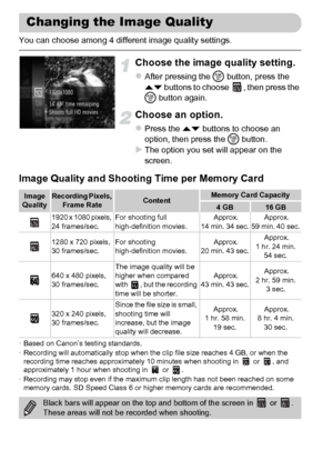 Page 112112
You can choose among 4 different image quality settings.
Choose the image quality setting.
zAfter pressing the m button, press the 
op buttons to choose  , then press the 
m button again.
Choose an option.
zPress the op buttons to choose an 
option, then press the m button.
XThe option you set will appear on the 
screen.
Image Quality and Shooting Time per Memory Card
•Based on Canon’s testing standards.
•Recording will automatically stop when the clip file size reaches 4 GB, or when the 
recording...