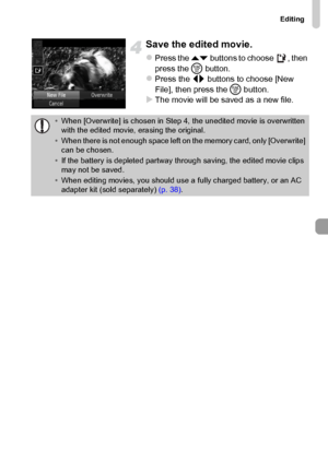 Page 115Editing
115
Save the edited movie.
zPress the op buttons to choose  , then 
press the m button.
zPress the qr buttons to choose [New 
File], then press the m button.
XThe movie will be saved as a new file.
•When [Overwrite] is chosen in Step 4, the unedited movie is overwritten 
with the edited movie, erasing the original.
•When there is not enough space left on the memory card, only [Overwrite] 
can be chosen.
•If the battery is depleted partway through saving, the edited movie clips 
may not be saved....