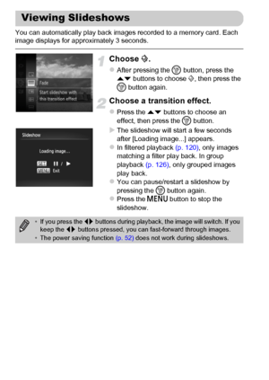 Page 122122
You can automatically play back images recorded to a memory card. Each 
image displays for approximately 3 seconds.
Choose ..
zAfter pressing the m button, press the 
op buttons to choose ., then press the 
m button again.
Choose a transition effect.
zPress the op buttons to choose an 
effect, then press the m button.
XThe slideshow will start a few seconds 
after [Loading image...] appears.
zIn filtered playback (p. 120), only images 
matching a filter play back. In group 
playback (p. 126), only...