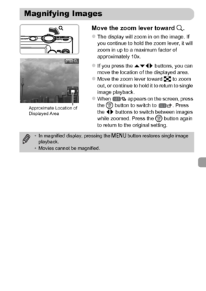 Page 125125
Move the zoom lever toward k.
zThe display will zoom in on the image. If 
you continue to hold the zoom lever, it will 
zoom in up to a maximum factor of 
approximately 10x.
zIf you press the opqr buttons, you can 
move the location of the displayed area.
zMove the zoom lever toward g to zoom 
out, or continue to hold it to return to single 
image playback.
zWhen   appears on the screen, press 
the m button to switch to  . Press 
the qr buttons to switch between images 
while zoomed. Press the m...