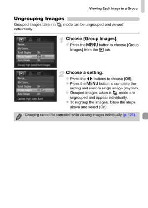 Page 127Viewing Each Image in a Group
127
Ungrouping Images
Grouped images taken in   mode can be ungrouped and viewed 
individually.
Choose [Group Images].
zPress the n button to choose [Group 
Images] from the 1 tab.
Choose a setting.
zPress the qr buttons to choose [Off].zPress the n button to complete the 
setting and restore single image playback.
XGrouped images taken in   mode are 
ungrouped and appear individually.
zTo regroup the images, follow the steps 
above and select [On].
Grouping cannot be...