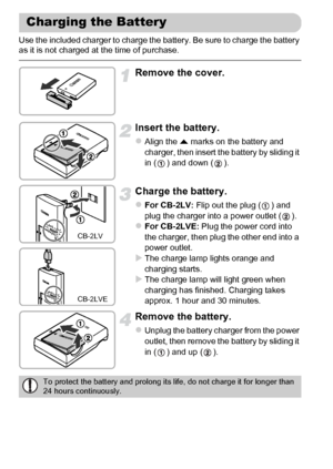 Page 1414
Use the included charger to charge the battery. Be sure to charge the battery 
as it is not charged at the time of purchase.
Remove the cover.
Insert the battery.
zAlign the o marks on the battery and 
charger, then insert the battery by sliding it 
in ( ) and down ( ).
Charge the battery.
zFor CB-2LV: Flip out the plug ( ) and 
plug the charger into a power outlet ( ).
zFor CB-2LVE: Plug the power cord into 
the charger, then plug the other end into a 
power outlet.
XThe charge lamp lights orange and...