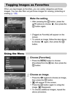 Page 140140
When you tag images as favorites, you can easily categorize just those 
images. You can also filter out just those images for viewing, protecting or 
erasing (p. 120).
Make the setting.
zAfter pressing the m button, press the 
op buttons to choose  , then press the 
m button again.
\X[Tagged as Favorite] will appear on the 
screen.
zTo unlock an image, follow the step above 
to choose   again, then press the m 
button.
Using the Menu
Choose [Favorites].
zPress the n button to choose 
[Favorites] from...