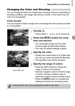 Page 71Adding Effects and Shooting
71
Changing the Color and Shooting
You can change the look of an image when shooting. However, depending on 
shooting conditions, the image may become coarse, or the colors may not 
come out as expected.
Color Accent
You can choose to retain a single color and change the rest to black and white 
in a composition.
Choose T.
zFollow Steps 1 – 2 on p. 64 to choose T.
Press the n button for more 
than one second.
XThe unchanged image and the Color 
Accent image will alternately...