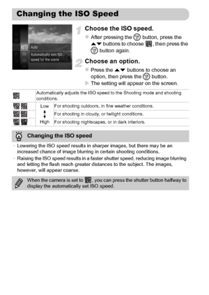 Page 8888
Choose the ISO speed.
zAfter pressing the m button, press the 
op buttons to choose  , then press the 
m button again.
Choose an option.
zPress the op buttons to choose an 
option, then press the m button.
XThe setting will appear on the screen.
Changing the ISO Speed
Automatically adjusts the ISO speed to the Shooting mode and shooting 
conditions.
Low
HighFor shooting outdoors, in fine weather conditions.
For shooting in cloudy, or twilight conditions.
For shooting nightscapes, or in dark...