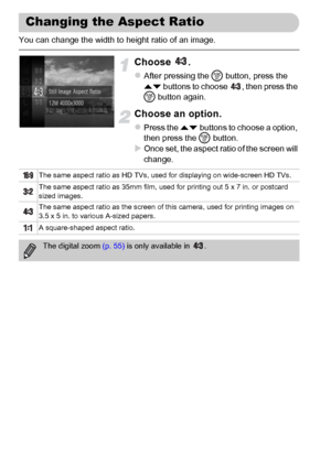 Page 9090
You can change the width to height ratio of an image.
Choose .
zAfter pressing the m button, press the 
op buttons to choose  , then press the 
m button again.
Choose an option.
zPress the op buttons to choose a option, 
then press the m button.
XOnce set, the aspect ratio of the screen will 
change.
Changing the Aspect Ratio
The same aspect ratio as HD TVs, used for displaying on wide-screen HD TVs.
The same aspect ratio as 35mm film, used for printing out 5 x 7 in. or postcard 
sized images.
The...