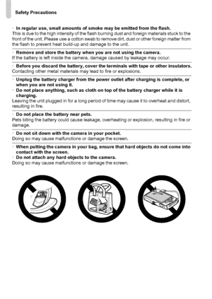 Page 12Safety Precautions
12
•In regular use, small amounts of smoke may be emitted from the flash.
This is due to the high intensity of the flash burning dust and foreign materials stuck to the 
front of the unit. Please use a cotton swab to remove dirt, dust or other foreign matter from 
the flash to prevent heat build-up and damage to the unit.
• Remove and store the battery when you are not using the camera.
If the battery is left inside the camera, damage caused by leakage may occur.
• Before you discard...