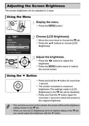 Page 4848
The screen brightness can be adjusted in 2 ways.
Display the menu.
zPress the n button.
Choose [LCD Brightness].
zMove the zoom lever to choose the 3  tab.zPress the op buttons to choose [LCD 
Brightness].
Adjust the brightness.
zPress the qr  buttons to adjust the 
brightness.
zPress the n  button twice to restore 
the normal screen.
zPress and hold the p  button for more than 
1 second.
XThe screen increases to maximum 
brightness (The settings made in [LCD 
Brightness] in the  3 tab will be...