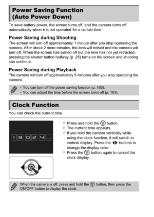 Page 5050
To save battery power, the screen turns off, and the camera turns off 
automatically when it is not operated for a certain time.
Power Saving during Shooting
The screen will turn off approximately 1 minute after you stop operating the 
camera. After about 2 more minutes, the lens will retract and the camera will 
turn off. When the screen has turned off but the lens has not yet retracted, 
pressing the shutter button halfway (p. 25) turns on the screen and shooting 
can continue.
Power Saving during...
