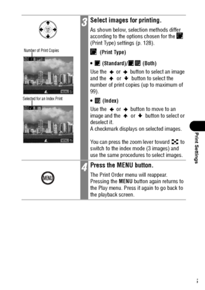 Page 127125
Print Settings
3Select images for printing.
As shown below, selection methods differ 
according to the options chosen for the   
(Print Type) settings (p. 128).
 (Print Type)
  (Standard)/  (Both)
Use the   or   button to select an image 
and the   or   button to select the 
number of print copies (up to maximum of 
99).

  (Index)
Use the   or   button to move to an 
image and the   or   button to select or 
deselect it.
A checkmark displays on selected images.
You can press the zoom lever toward...