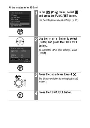 Page 128126
All the Images on an SD Card
1In the   (Play) menu, select   
and press the FUNC./SET button.
See Selecting Menus and Settings (p. 49).
2Use the   or   button to select 
[Order] and press the FUNC./SET 
button.
To cancel the DPOF print settings, select 
[Reset].
3Press the zoom lever toward  .
The display switches to index playback (3 
images).
4Press the FUNC./SET button.
 