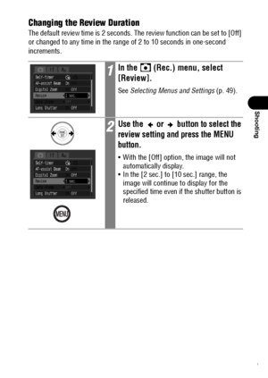 Page 6361
Shooting
Changing the Review Duration
The default review time is 2 seconds. The review function can be set to [Off] 
or changed to any time in the range of 2 to 10 seconds in one-second 
increments.
1In the   (Rec.) menu, select 
[Review].
See Selecting Menus and Settings (p. 49).
2Use the   or   button to select the 
review setting and press the MENU 
button.
 With the [Off] option, the image will not 
automatically display.
 In the [2 sec.] to [10 sec.] range, the 
image will continue to display...