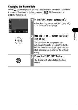 Page 8381
Shooting
Changing the Frame Rate
In the   (Standard) mode, you can select between one of two frame rates 
(number of frames recorded each second):   (30 frames/sec.) or 
(15 frames/sec.).
1In the FUNC. menu, select *.
See Selecting Menus and Settings (p. 49).* The current setting is displayed.
2Use the   or   button to select 
 or  .
You can shoot the image right after 
selecting settings by pressing the shutter 
button. The menu displays again after the 
shot, allowing you to change the settings...