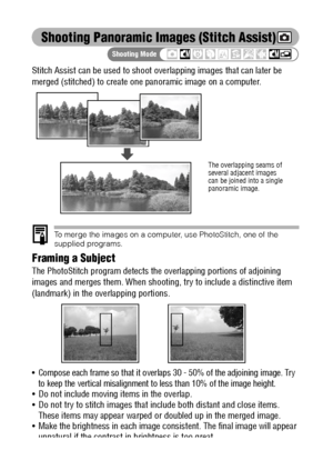 Page 8482
Shooting Panoramic Images (Stitch Assist)
Stitch Assist can be used to shoot overlapping images that can later be 
merged (stitched) to create one panoramic image on a computer.
To merge the images on a computer, use PhotoStitch, one of the 
supplied programs.
Framing a Subject
The PhotoStitch program detects the overlapping portions of adjoining 
images and merges them. When shooting, try to include a distinctive item 
(landmark) in the overlapping portions.
 Compose each frame so that it overlaps...