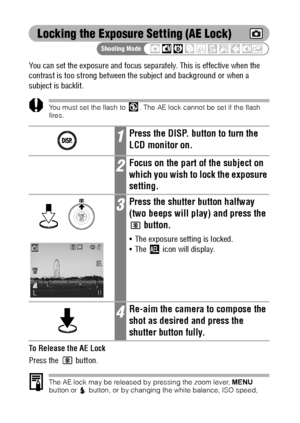 Page 9088
Locking the Exposure Setting (AE Lock)
You can set the exposure and focus separately. This is effective when the 
contrast is too strong between the subject and background or when a 
subject is backlit.
You must set the flash to  . The AE lock cannot be set if the flash 
fires.
To Release the AE Lock
Press the
  button.
The AE lock may be released by pressing the zoom lever, MENU 
button or  button, or by changing the white balance, ISO speed, 
photo effect or the shooting mode, or by turning the LCD...