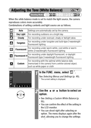 Page 9694
Adjusting the Tone (White Balance)
When the white balance mode is set to match the light source, the camera 
reproduces colors more accurately.
Combinations of setting contents and light source are as follows.   
AutoSettings are automatically set by the camera
Day LightFor recording outdoors on a bright day
CloudyFor recording under overcast, shady or twilight skies
TungstenFor recording under tungsten and bulb-type 3-wavelength 
fluorescent lighting
FluorescentFor recording under warm-white,...