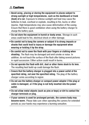 Page 13
11
 Cautions

Avoid using, placing or storing th e equipment in places subject to 
strong sunlight or high temperatures, such as the dashboard or trunk 
(boot) of a car.  Exposure to intense sunl ight and heat may cause the 
batteries to leak, overheat or explode,  resulting in fire, burns or other 
injuries. High temperatures may al so cause deformation of the casing. 
Ensure that there is go od ventilation when usi ng the battery charger to 
charge the battery pack.
 Do not store the equipment in...