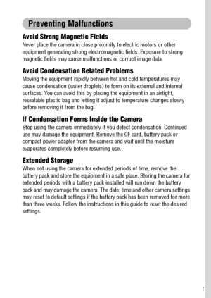 Page 1513
Preventing Malfunctions
Avoid Strong Magnetic Fields
Never place the camera in close proximity to electric motors or other 
equipment generating strong electromagnetic fields. Exposure to strong 
magnetic fields may cause malfunctions or corrupt image data.
Avoid Condensation Related Problems
Moving the equipment rapidly between hot and cold temperatures may 
cause condensation (water droplets) to form on its external and internal 
surfaces. You can avoid this by placing the equipment in an airtight,...