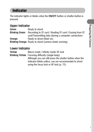 Page 1917
Preparing the Camera
Indicator
The indicator lights or blinks when the ON/OFF button or shutter button is 
pressed.
Upper Indicator
Green: Ready to shoot
Blinking Green: Recording to CF card / Reading CF card / Erasing from CF 
card/Transmitting data (during a computer connection)
Orange: Ready to shoot (flash on)
Blinking Orange: Ready to shoot (camera shake warning)
Lower Indicator
Yellow: Macro mode / Infinity mode/ AF lock
Blinking Yellow: Focusing difficulty (single beep). 
Although you can still...