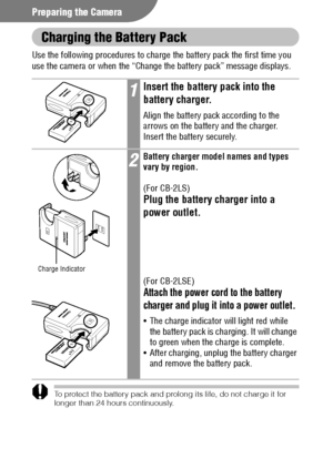 Page 2018
Preparing the Camera
Charging the Battery Pack
Use the following procedures to charge the battery pack the first time you 
use the camera or when the “Change the battery pack” message displays. 
To protect the battery pack and prolong its life, do not charge it for 
longer than 24 hours continuously.
1Insert the battery pack into the 
battery charger.
Align the battery pack according to the 
arrows on the battery and the charger. 
Insert the battery securely.
2Battery charger model names and types...
