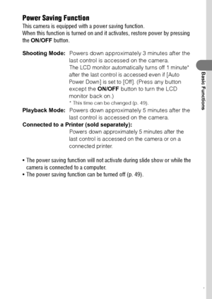 Page 3331
Basic Functions
Power Saving Function
This camera is equipped with a power saving function.
When this function is turned on and it activates, restore power by pressing 
the ON/OFF button.
Shooting Mode:Powers down approximately 3 minutes after the 
last control is accessed on the camera.
The LCD monitor automatically turns off 1 minute* 
after the last control is accessed even if [Auto 
Power Down] is set to [Off]. 
(Press any button 
except the ON/OFF button to turn the LCD 
monitor back on.)
* This...