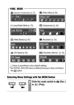 Page 4644Selecting Menu Settings with the MENU Button
1Slide the mode switch to   (Rec.) 
or  (Play).
() Resolution (Movie)* (p. 55)
FUNC. MENU
() ISO Speed (p. 85)
() Photo Effect (p. 84)
() Compression (p. 55)
() Resolution (p. 55)
() Exposure Compensation (p. 78)
(1) Long Shutter Mode (p. 79)
() White Balance (p. 81)
( ) Items in parentheses show default settings. 
*The DIGITAL IXUS 430 menu is different because it does not feature 
the  option.
 