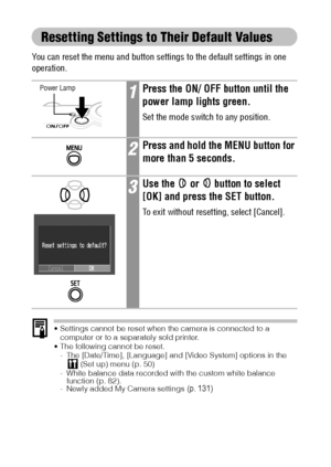 Page 5452
Resetting Settings to Their Default Values
You can reset the menu and button settings to the default settings in one 
operation.
 Settings cannot be reset when the camera is connected to a 
computer or to a separately sold printer.
 The following cannot be reset.
- The [Date/Time], [Language] and [Video System] options in the 
 (Set up) menu (p. 50)
- White balance data recorded with the custom white balance 
function (p. 82).
- Newly added My Camera settings 
(p. 131)
1Press the ON/ OFF button...