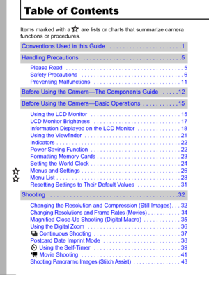 Page 42
Table of Contents
Items marked with a  are lists or charts that summarize camera 
functions or procedures.
Please Read   . . . . . . . . . . . . . . . . . . . . . . . . . . . . . . . . . . . . . . 5
Safety Precautions   . . . . . . . . . . . . . . . . . . . . . . . . . . . . . . . . . 6
Preventing Malfunctions   . . . . . . . . . . . . . . . . . . . . . . . . . . . . 11
Using the LCD Monitor   . . . . . . . . . . . . . . . . . . . . . . . . . . . . . 15
LCD Monitor Brightness   . . . . . . . . . . . ....