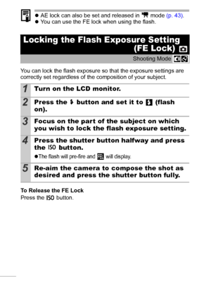 Page 5048
zAE lock can also be set and released in   mode (p. 43).
zYou can use the FE lock when using the flash.
You can lock the flash exposure so that the exposure settings are 
correctly set regardless of the composition of your subject. 
To Release the FE Lock 
Press the   button.
Locking the Flash Exposure Setting
(FE Lock) 
Shooting Mode 
1Turn on the LCD monitor.
2Press the   button and set it to   (flash 
on).
3Focus on the part of the subject on which 
you wish to lock the flash exposure setting....