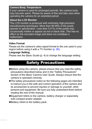 Page 86
Video Format
Please set the cameras video signal format to the one used in your 
region before using it with a TV monitor (p. 88).
Language Setting
Please see the Basic Guide (p. 4) to change the language setting.
zBefore using the camera, please ensure that you read the safety 
precautions described below and in the Safety Precautions 
section of the Basic Camera User Guide. Always ensure that the 
camera is operated correctly.
zThe safety precautions noted on the following pages are intended 
to...