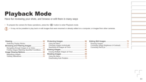 Page 6161
Playback Mode
Have fun reviewing your shots, and browse or edit them in many ways
•	To prepare the camera for these operations, press the < 1> button to enter Playback mode.
•	 It may not be possible to play back or edit images that were renamed or \
already edited on a computer, or images from other cameras.
Viewing	.............................................................. 62Switching Display Modes ......................................63Browsing	and	Filtering	Images...