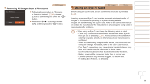 Page 9696
Still Images
Removing	All	Images	from	a	Photobook
zzFollowing the procedure in “Choosing 
a Selection Method” (=  95), choose 
[Clear All Selections] and press the < m> 
button.
zzPress the  buttons to choose 
[OK], and then press the  button.
Still ImagesMovies
Using an Eye-Fi Card
Before using an Eye-Fi card, always confirm that local use is permitted 
(=  2).
Inserting a prepared Eye-Fi card enables automatic wireless transfer of \
images to a computer or uploading to a photo-sharing website....