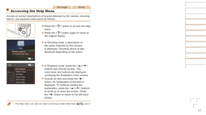 Page 1717
Still ImagesMovies
Accessing the Help Menu
Access on-screen descriptions of scenes detected by the camera, shooting\
 
advice, and playback instructions as follows.
zzPress the  button to access the Help 
menu.
zzPress the  button again to return to 
the original display.
zzIn Shooting mode, a description of 
the scene detected by the camera 
is displayed. Shooting advice is also 
displayed depending on the scene.
zzIn Playback mode, press the  
buttons and choose an item. The 
zoom lever and buttons...
