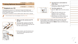 Page 8383
Still ImagesMovies
Using Optional Accessories
Still ImagesMovies
Playback on a TV
Connecting the camera to a TV with the AV Cable AVC-DC400 (sold 
separately) enables you to view your shots on the larger screen of the \
TV 
as you control the camera.
For details on connection or how to switch inputs, refer to the TV manual.
•	Some information may not be displayed on the TV (=  103).
1	 Make	sure	the	camera	and	TV	are	off.
2	 Connect	the	camera	to	the	TV.
zzOn the TV, insert the cable plugs fully into...