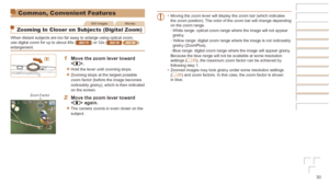 Page 3030
Common, Convenient Features
Still ImagesMovies
Zooming In Closer on Subjects (Digital Zoom)
When distant subjects are too far away to enlarge using optical zoom, 
use digital zoom for up to about 48x (IXUS 170) or 32x (IXUS 165 IXUS 160) 
enlargement.
1	 Move	the	zoom	lever	toward	.
zzHold the lever until zooming stops.
zzZooming stops at the largest possible 
zoom factor (before the image becomes 
noticeably grainy), which is then indicated 
on the screen.
2	 Move	the	zoom	lever	toward		again.
zzThe...