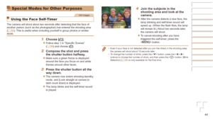 Page 4444
Special Modes for Other Purposes
Still Images
Using the Face Self-Timer
The camera will shoot about two seconds after detecting that the face of\
 
another person (such as the photographer) has entered the shooting are\
a 
(=
  52). This is useful when including yourself in group photos or similar 
shots.
1	 Choose	[].
zzFollow step 1 in “Specific Scenes” 
(=  39) and choose [].
2	 Compose	the	shot	and	press	the	shutter	button	halfway.
zzMake sure a green frame is displayed 
around the face you focus...