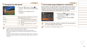 Page 4949
Still Images
Changing the ISO Speed
zzPress the  button, choose [] in 
the menu, and choose the desired option 
(=
  21).
zzThe option you configured is now 
displayed.
AUTO Automatically adjusts the ISO speed to suit the 
shooting mode and conditions.
100, 200 Low
HighFor shooting outdoors in fair weather.
400, 800 For shooting in cloudy conditions, or at 
twilight.
1600 For shooting night scenes, or in dark 
rooms.
•	 To view the automatically determined ISO speed when you have set the ISO \
speed...