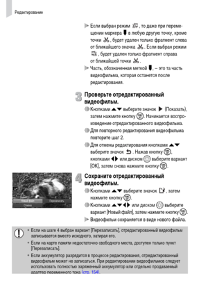 Page 106Редактирование
106
 Если выбран режим  , то даже при переме-
щении маркера   в любую другую точку, кроме 
точки  , будет удален только фрагмент слева 
от ближайшего значка  . Если выбран режим 
, будет удален только фрагмент справа 
от ближайшей точки  .
 Часть, обозначенная меткой  , – это та часть 
видеофильма, которая останется после 
редактирования.
Проверьте отредактированный 
видеофильм.
∆Кнопками op выберите значок   (Показать), 
затем нажмите кнопку m. Начинается воспро-
изведение...