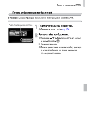 Page 137Печать из списка печати (DPOF)
137
Печать добавленных изображений
В приведенных ниже примерах используются принтеры Canon серии SELPHY.
Подключите камеру к принтеру.
∆Выполните шаги 1 – 4 на стр. 134.
Распечатайте изображения.
∆Кнопками op выберите пункт [Печат. сейчас] 
и нажмите кнопку m.
 Начинается печать.
∆Если во время печати остановить работу принтера, 
а затем возобновить ее, печать начинается 
со следующего снимка.
Число печатаемых экземпляров 