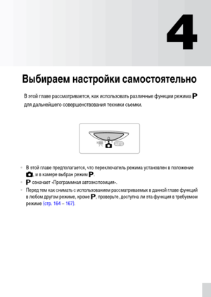 Page 6969
4
Выбираем настройки самостоятельно
В этой главе рассматривается, как использовать различные функции режима G 
для дальнейшего совершенствования техники съемки.
•В этой главе предполагается, что переключатель режима установлен в положение 
4, и в камере выбран режим G.
•G означает «Программная автоэкспозиция».
•Перед тем как снимать с использованием рассматриваемых в данной главе функций 
в любом другом режиме, кроме G, проверьте, доступна ли эта функция в требуемом 
режиме (стр. 164
 – 167). 