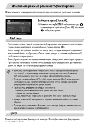 Page 8484
Можно изменить режим рамки автофокусировки для съемки в требуемых условиях.
Выберите пункт [Зона AF].
∆Нажмите кнопку n, выберите вкладку 4, 
затем выберите пункт меню [Зона AF]. Кнопками 
qr выберите вариант.
AiAF лица
•Распознаются лица людей, производится фокусировка, настраиваются экспозиция 
(только оценочный замер) и баланс белого (только режим  ).
•Когда камера направлена на объекты, вокруг лица, которое камера воспринимает 
как главный объект, отображается белая рамка, вокруг остальных лиц (не...