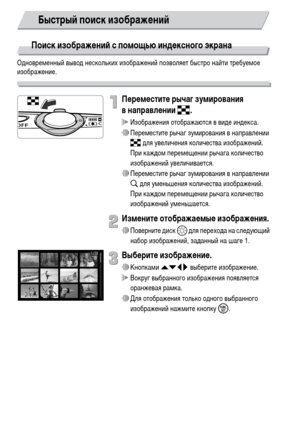 Page 108108
Поиск изображений с помощью индексного экрана 
Одновременный вывод нескольких изображений позволяет быстро найти требуемое 
изображение.
Переместите рычаг зумирования 
внаправлении g.
 Изображения отображаются в виде индекса.
∆Переместите рычаг зумирования в направлении 
g для увеличения количества изображений. 
При каждом перемещении рычага количество 
изображений увеличивается.
∆Переместите рычаг зумирования в направлении 
k для уменьшения количества изображений. 
При каждом перемещении рычага...